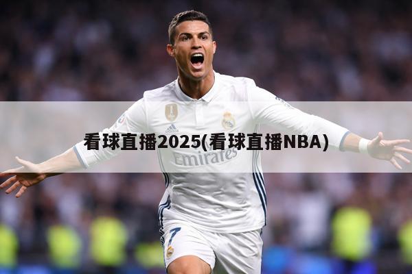 看球直播2025(看球直播NBA)