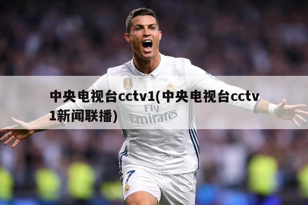 中央电视台cctv1(中央电视台cctv1新闻联播)