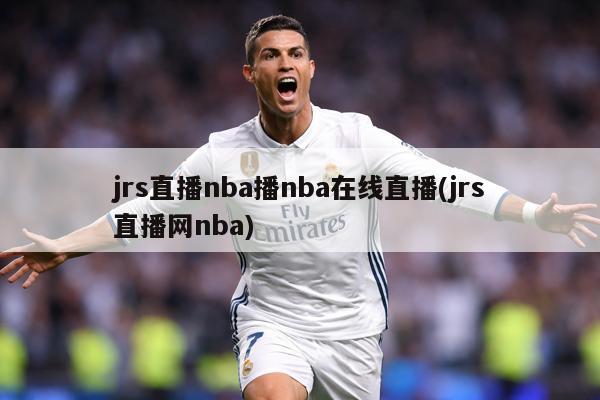 jrs直播nba播nba在线直播(jrs直播网nba)
