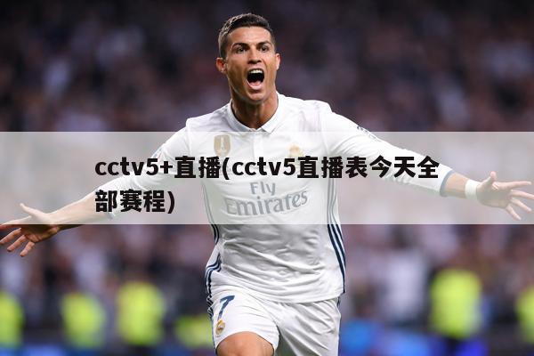 cctv5+直播(cctv5直播表今天全部赛程)