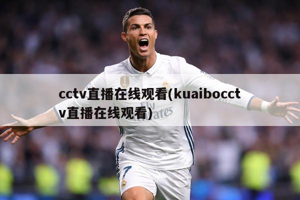 cctv直播在线观看(kuaibocctv直播在线观看)