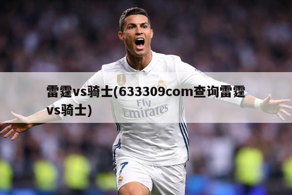雷霆vs骑士(633309соm查询雷霆vs骑士)