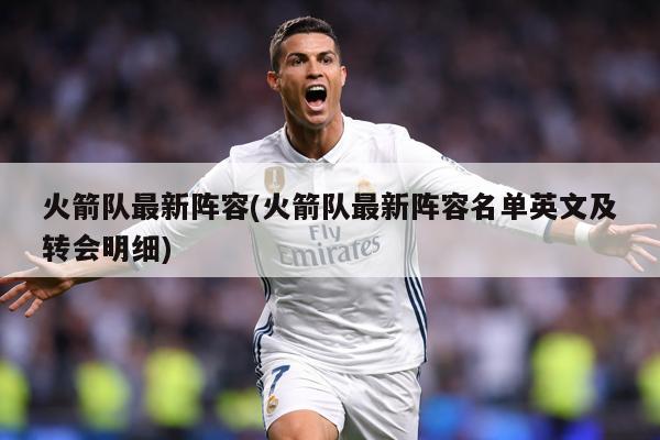 火箭队最新阵容(火箭队最新阵容名单英文及转会明细)