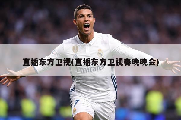 直播东方卫视(直播东方卫视春晚晚会)