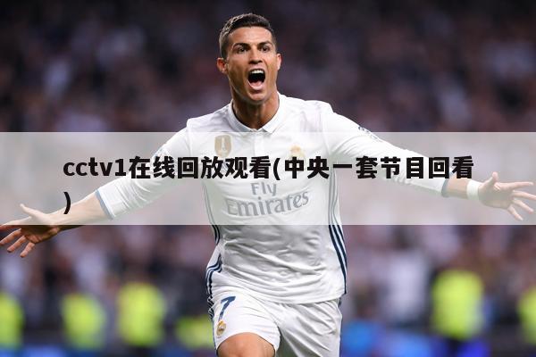 cctv1在线回放观看(中央一套节目回看)