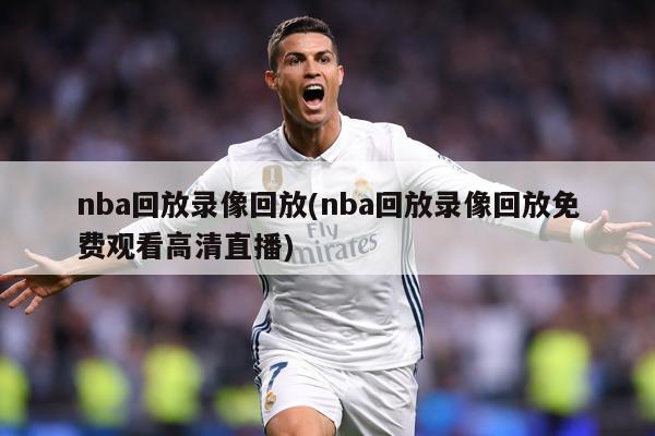 nba回放录像回放(nba回放录像回放免费观看高清直播)