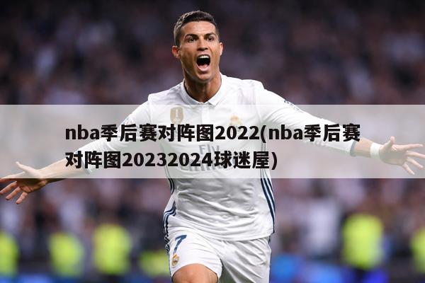 nba季后赛对阵图2022(nba季后赛对阵图20232024球迷屋)