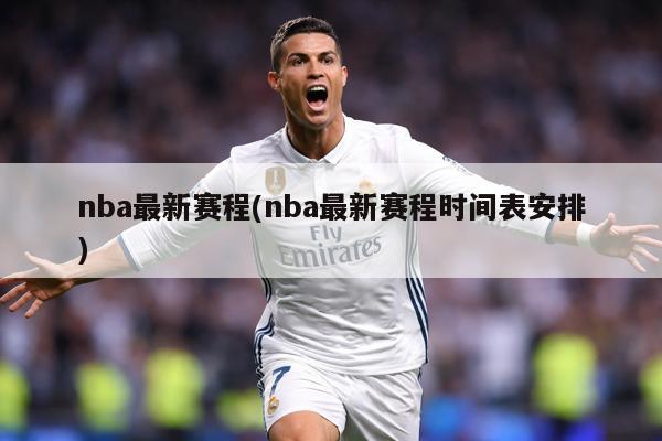 nba最新赛程(nba最新赛程时间表安排)