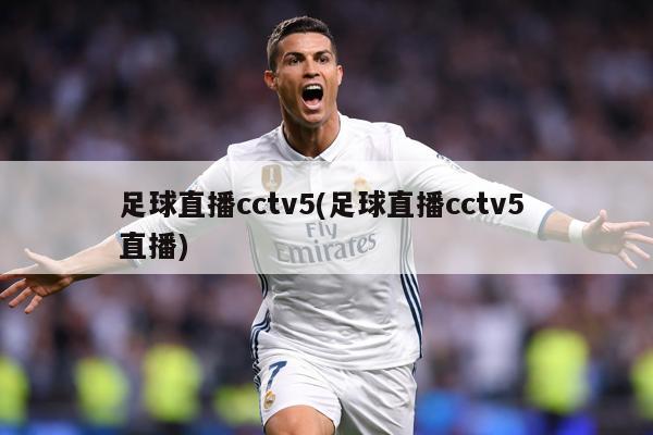 足球直播cctv5(足球直播cctv5 直播)