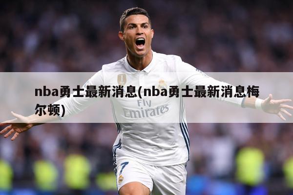 nba勇士最新消息(nba勇士最新消息梅尔顿)