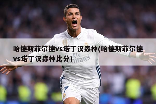 哈德斯菲尔德vs诺丁汉森林(哈德斯菲尔德vs诺丁汉森林比分)