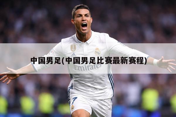 中国男足(中国男足比赛最新赛程)