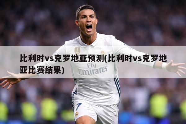 比利时vs克罗地亚预测(比利时vs克罗地亚比赛结果)