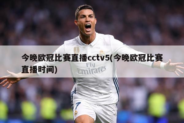 今晚欧冠比赛直播cctv5(今晚欧冠比赛直播时间)