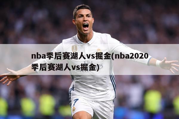 nba季后赛湖人vs掘金(nba2020季后赛湖人vs掘金)