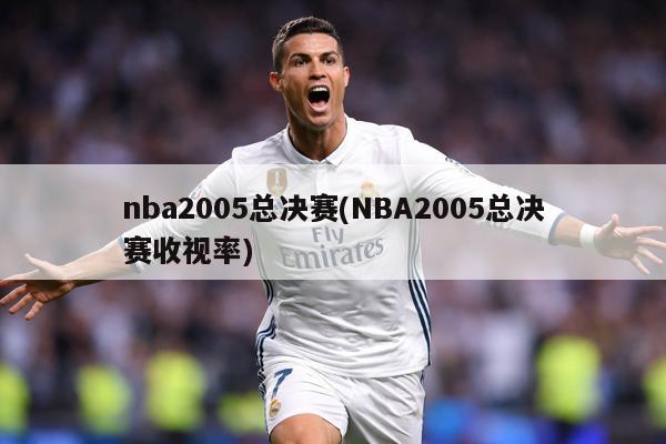nba2005总决赛(NBA2005总决赛收视率)