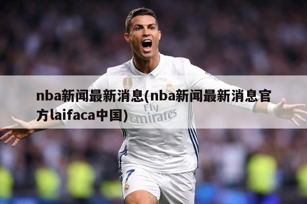 nba新闻最新消息(nba新闻最新消息官方laifaca中国)