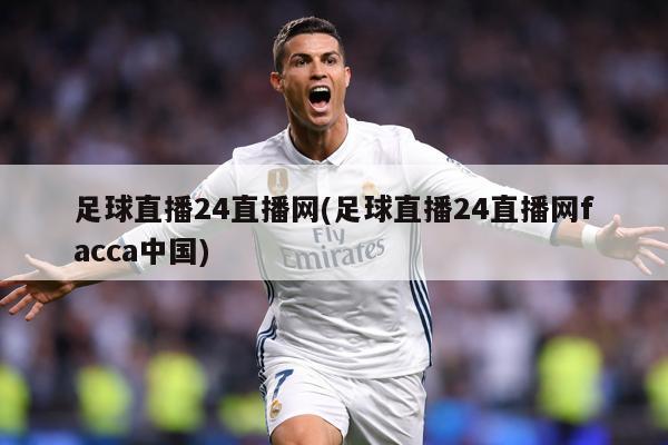 足球直播24直播网(足球直播24直播网facca中国)