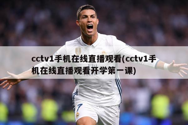 cctv1手机在线直播观看(cctv1手机在线直播观看开学第一课)