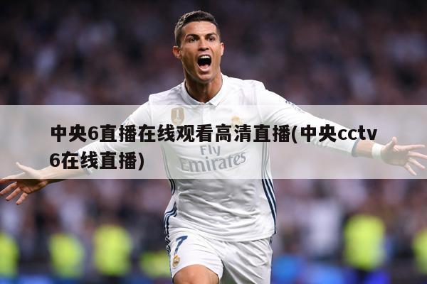 中央6直播在线观看高清直播(中央cctv6在线直播)