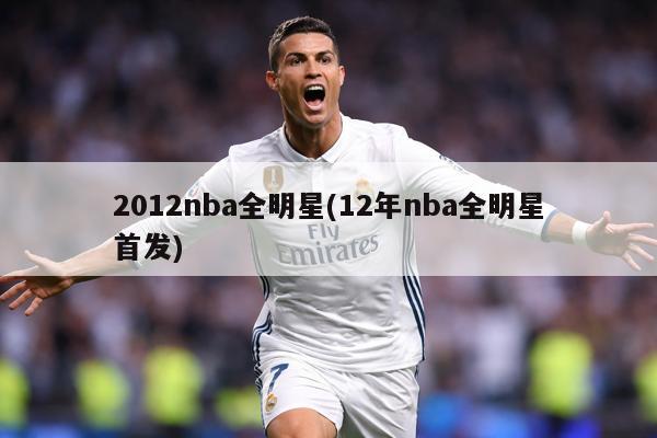2012nba全明星(12年nba全明星首发)