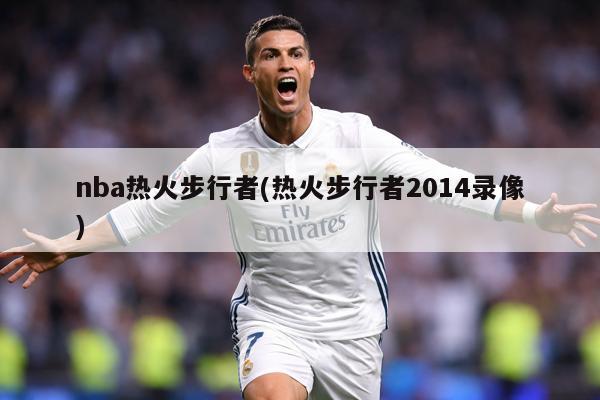 nba热火步行者(热火步行者2014录像)