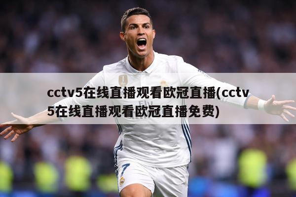 cctv5在线直播观看欧冠直播(cctv5在线直播观看欧冠直播免费)