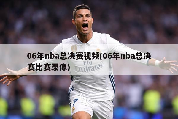 06年nba总决赛视频(06年nba总决赛比赛录像)