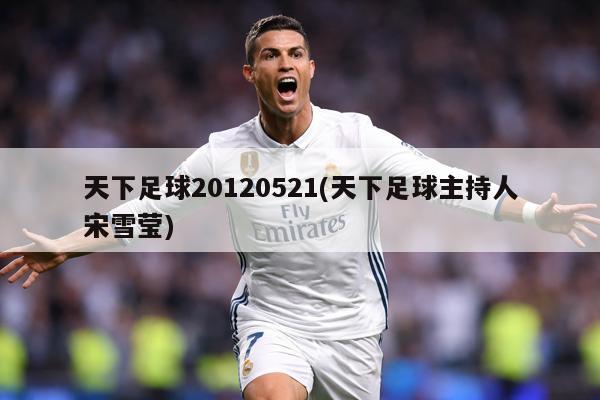 天下足球20120521(天下足球主持人宋雪莹)