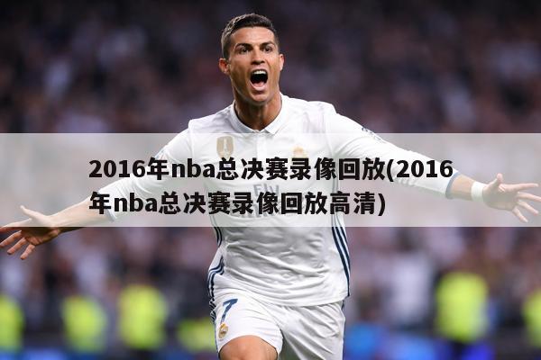 2016年nba总决赛录像回放(2016年nba总决赛录像回放高清)