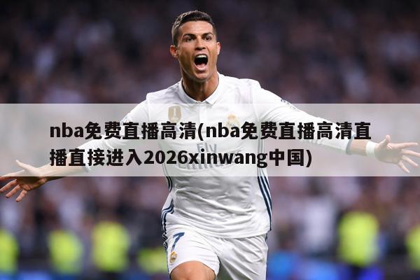 nba免费直播高清(nba免费直播高清直播直接进入2026xinwang中国)