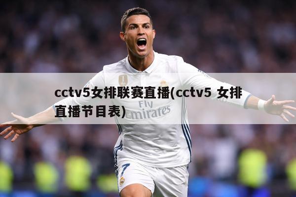cctv5女排联赛直播(cctv5 女排直播节目表)