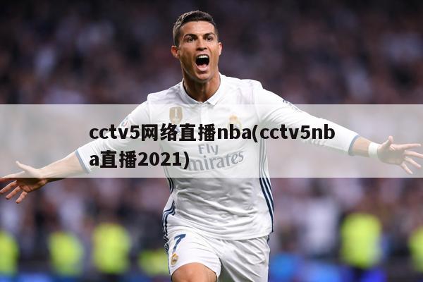 cctv5网络直播nba(cctv5nba直播2021)
