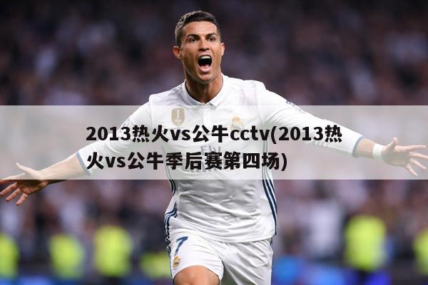 2013热火vs公牛cctv(2013热火vs公牛季后赛第四场)