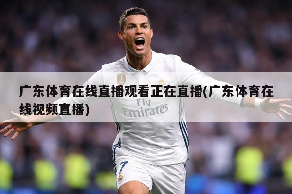 广东体育在线直播观看正在直播(广东体育在线视频直播)