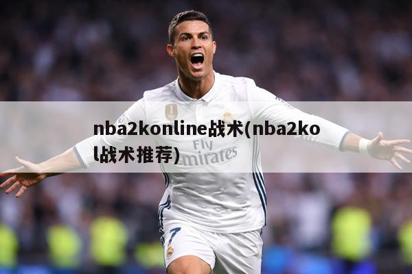 nba2konline战术(nba2kol战术推荐)