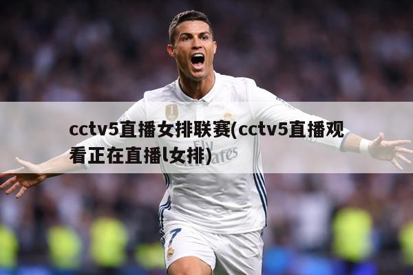 cctv5直播女排联赛(cctv5直播观看正在直播l女排)