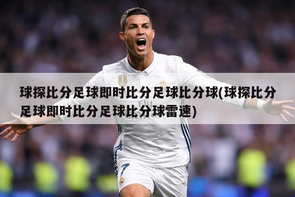 球探比分足球即时比分足球比分球(球探比分足球即时比分足球比分球雷速)