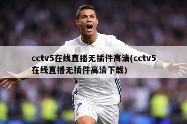 cctv5在线直播无插件高清(cctv5在线直播无插件高清下载)