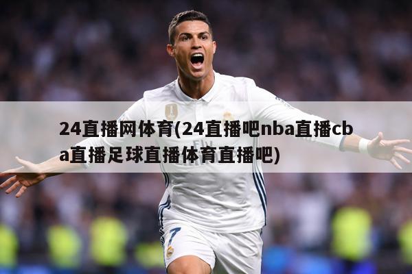 24直播网体育(24直播吧nba直播cba直播足球直播体育直播吧)