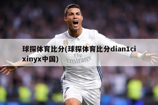 球探体育比分(球探体育比分dian1cixinyx中国)