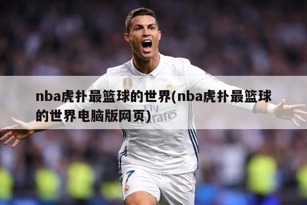 nba虎扑最篮球的世界(nba虎扑最篮球的世界电脑版网页)