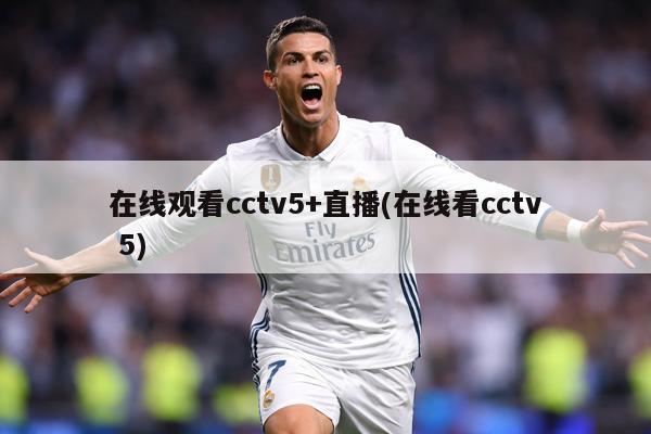 在线观看cctv5+直播(在线看cctv 5)