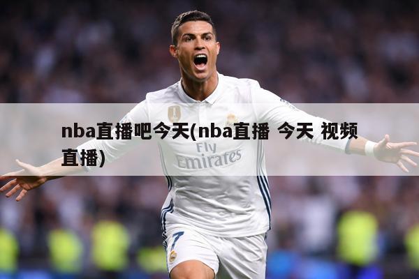nba直播吧今天(nba直播 今天 视频直播)