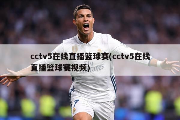 cctv5在线直播篮球赛(cctv5在线直播篮球赛视频)