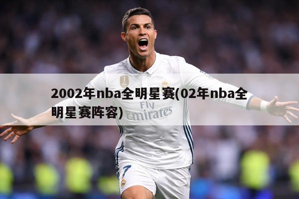 2002年nba全明星赛(02年nba全明星赛阵容)