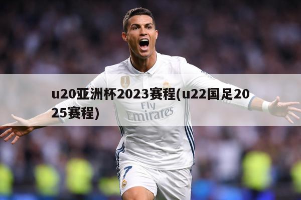 u20亚洲杯2023赛程(u22国足2025赛程)
