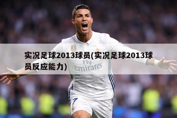 实况足球2013球员(实况足球2013球员反应能力)