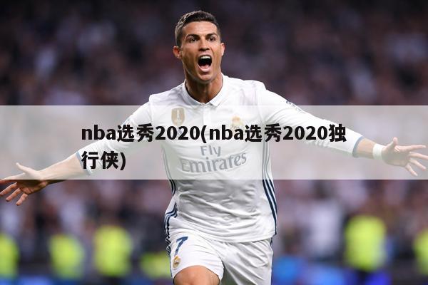 nba选秀2020(nba选秀2020独行侠)