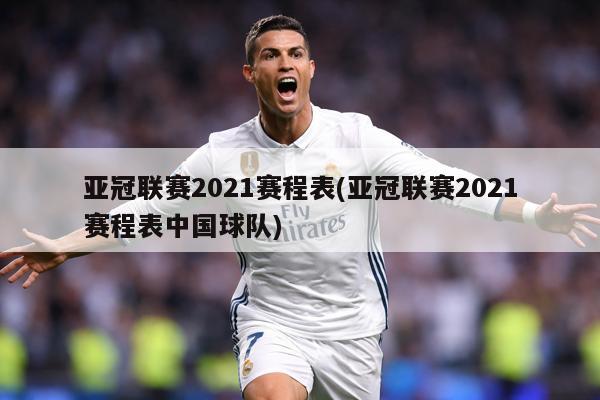 亚冠联赛2021赛程表(亚冠联赛2021赛程表中国球队)